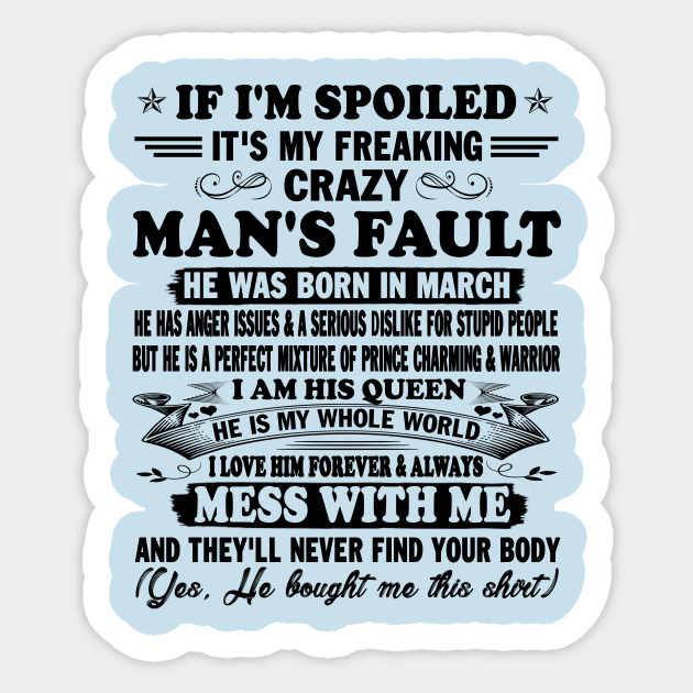 If I'm Spoiled It's My Freaking Crazy Man's Fault He Was Born In March I am His Queen He Is My Whole World I Love Him Forever & Always Sticker by peskybeater